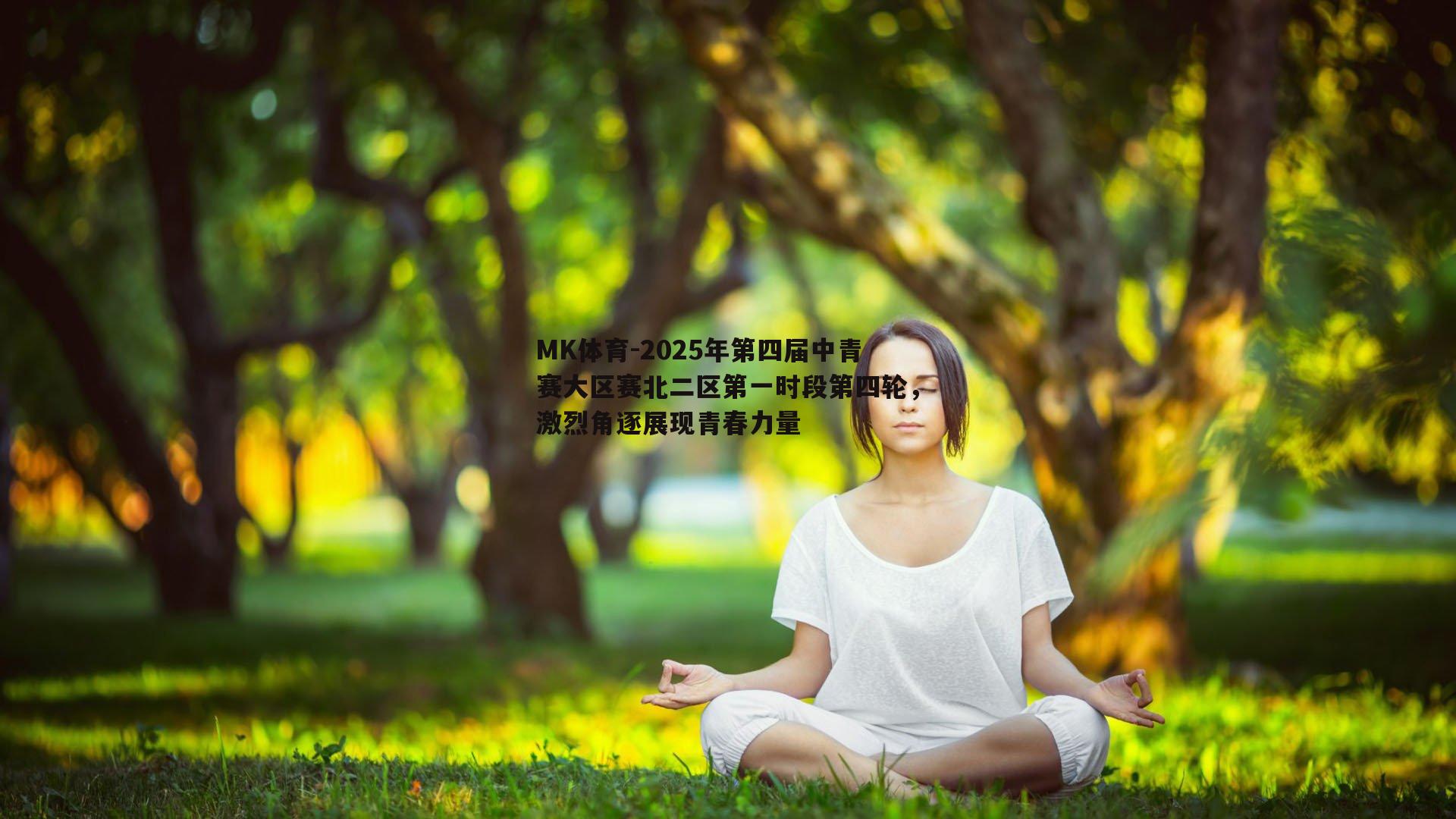 2025年第四届中青赛大区赛北二区第一时段第四轮，激烈角逐展现青春力量